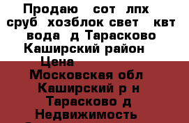 Продаю 12сот. лпх. .сруб ,хозблок свет 15квт,вода. д.Тарасково,Каширский район. › Цена ­ 1 300 000 - Московская обл., Каширский р-н, Тарасково д. Недвижимость » Земельные участки продажа   